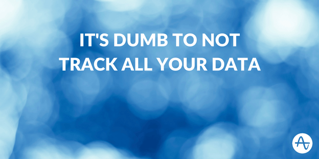 It's Dumb To Not Track All Your Data, Here's Why