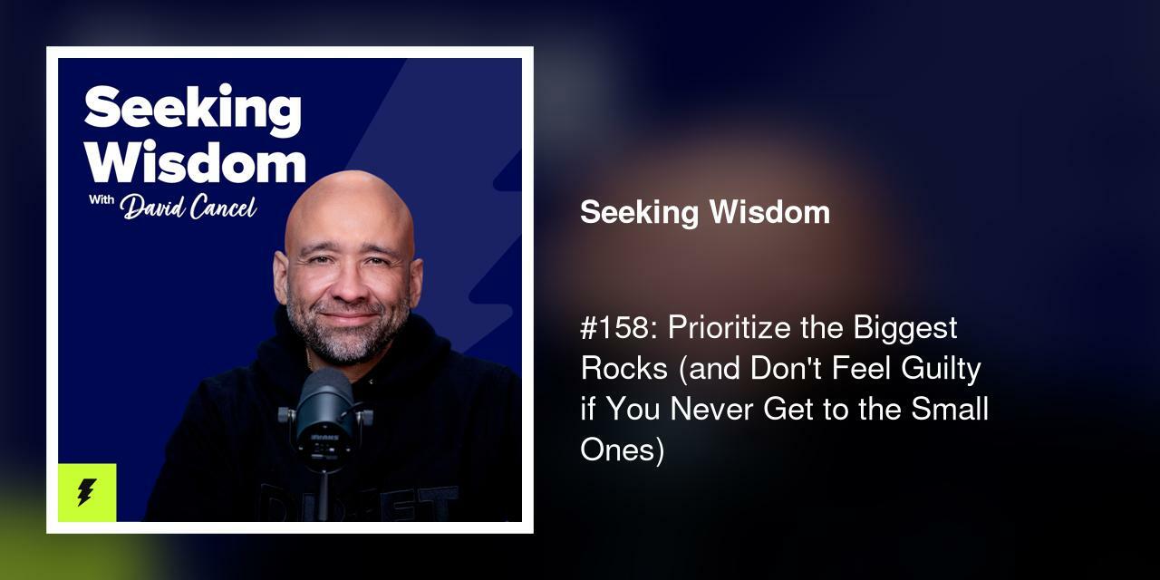 #158: Prioritize the Biggest Rocks (and Don't Feel Guilty if You Never Get to the Small Ones)