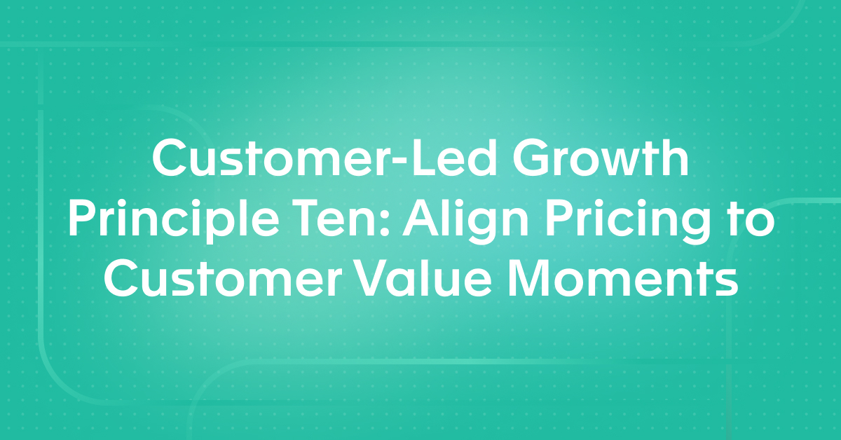 Customer-Led Growth Principle Ten: Align Pricing to Customer Value Moments