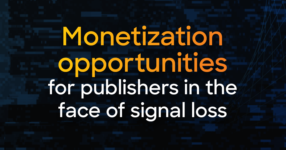 Monetization Opportunities for Publishers in the Face of Signal Loss