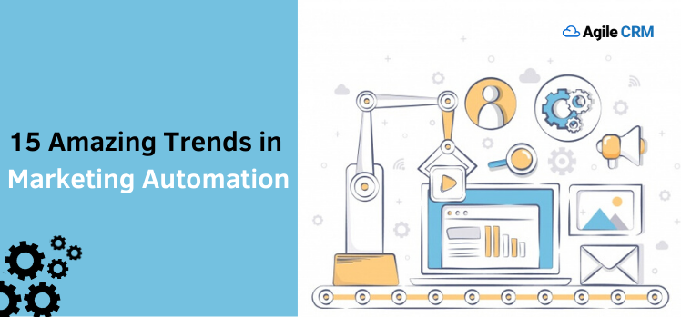 15 Amazing Trends in Marketing Automation Every Business Should Look Forward to - Agile CRM Blog