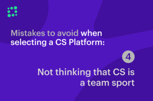 Mistakes to Avoid When Selecting a CS Platform: Not Thinking of Customer Success as a Team Sport