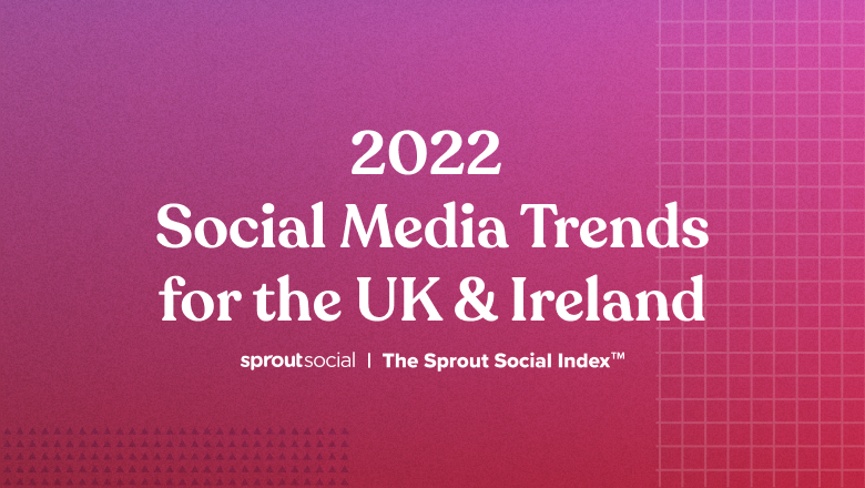 The 2022 Sprout Social Index: Social Media Trends for the UK & Ireland