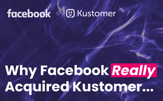 Why Facebook Really Acquired Kustomer & What the Future Holds