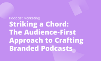 Striking a Chord: The Audience-First Approach to Crafting Branded Podcasts