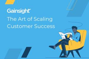 The Art of Scaling Customer Success | Gainsight
