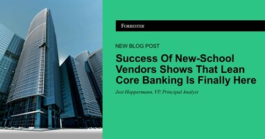 Success Of New-School Vendors Shows That Lean Core Banking Is Finally Here