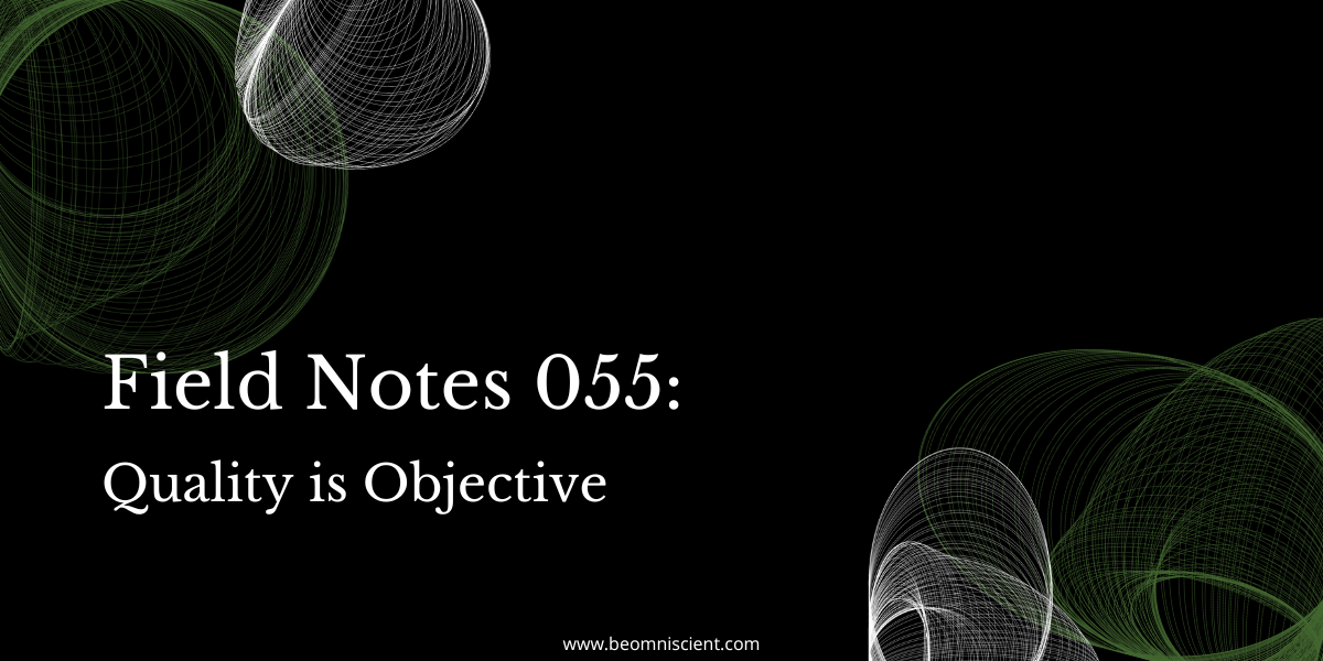 Field Notes #55: Quality is Objective