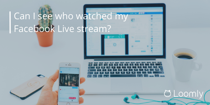 Can I see who watched my Facebook Live stream? | Loomly Blog