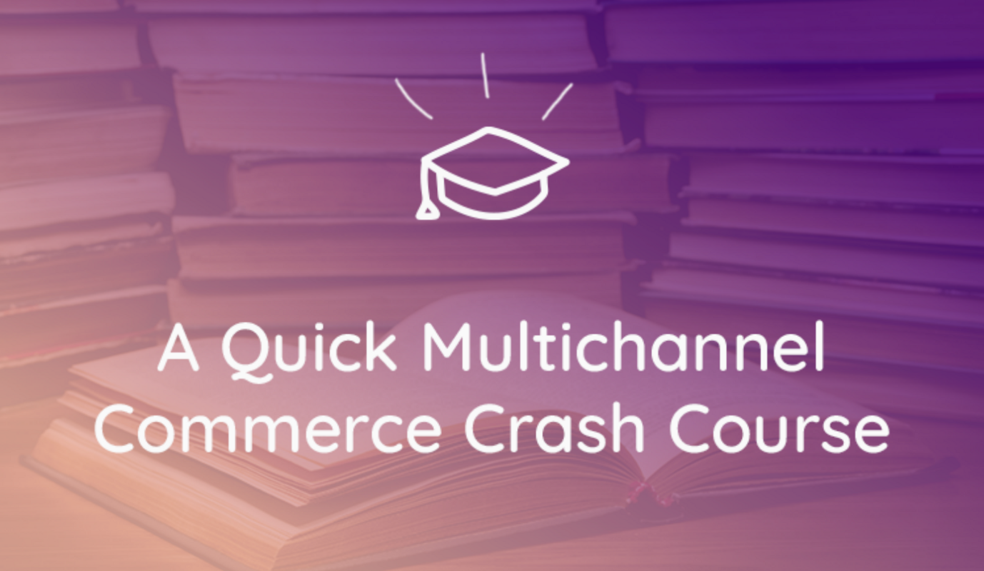 A Quick Crash Course to Winning at Multichannel Commerce