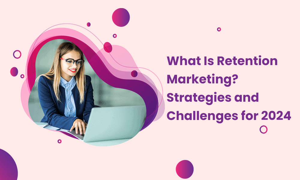 What Is Retention Marketing? Strategies and Challenges for 2024