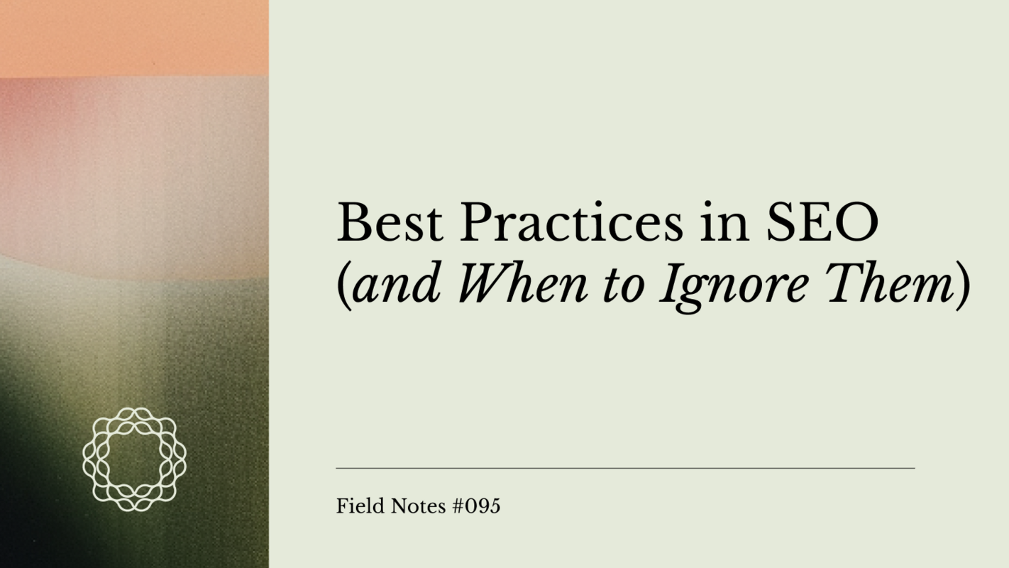 Field Notes #095: Best Practices in SEO (and When to Ignore Them)