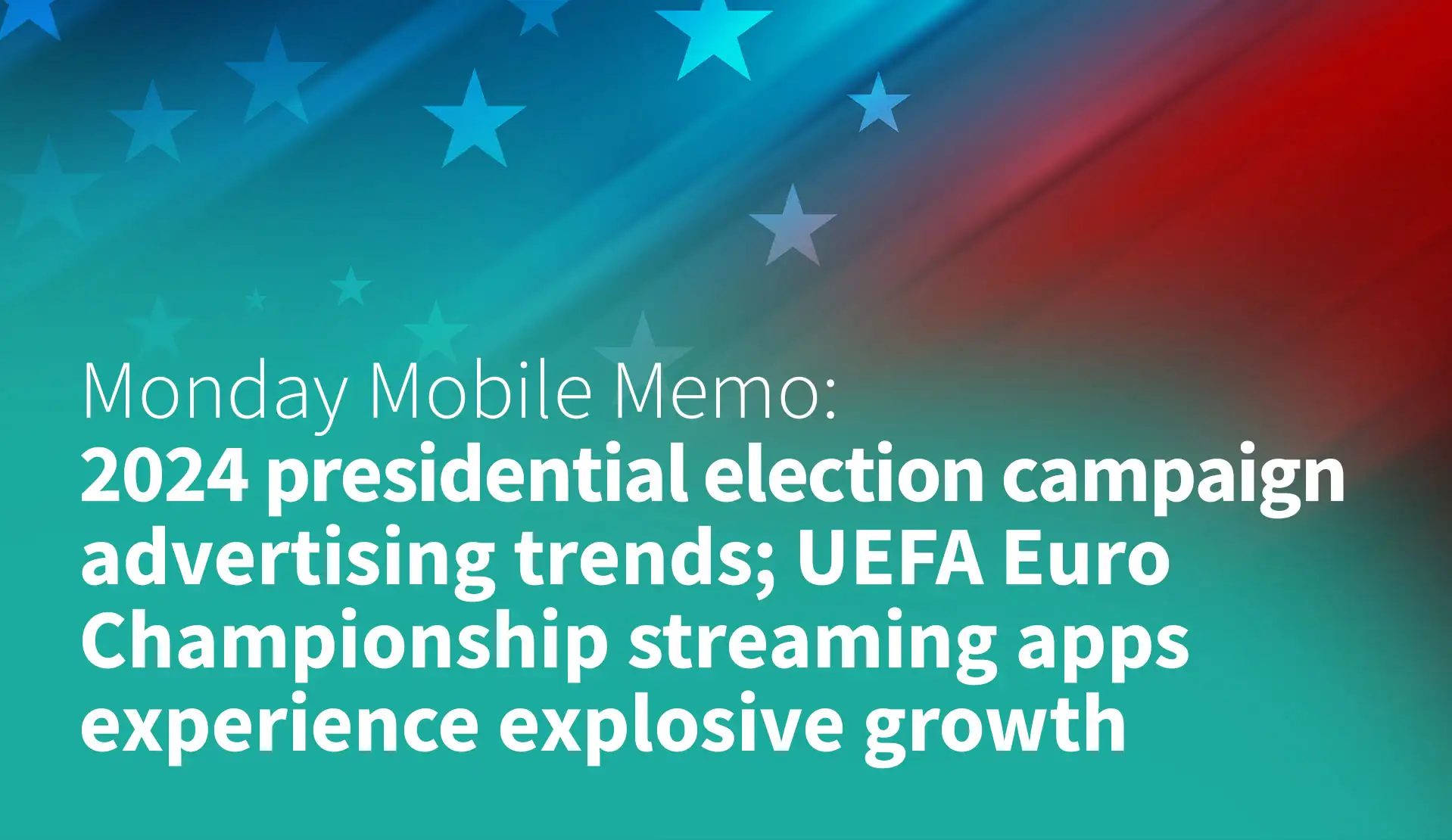 MMM: 2024 Presidential Election Campaign Advertising Trends; UEFA Euro Championship Streaming Apps Experience Explosive Growth