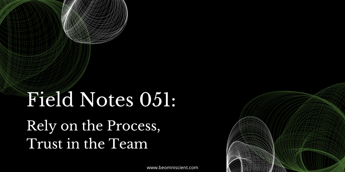 Field Notes #051: Rely on the Process, Trust in the Team