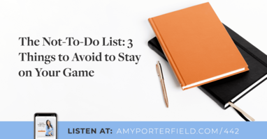 #442: The Not-To-Do List: 3 Things to Avoid to Stay on Your Game