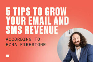 Ezra Firestone shares 5 tips and tactics to grow your email and SMS revenue