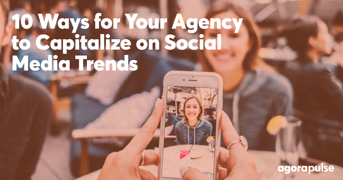 10 Ways for Your Agency to Capitalize on Social Media Trends