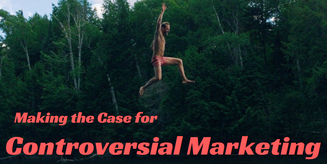 Making the Case for Controversial Marketing: 5 Questions to Answer