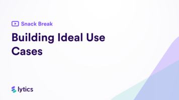 Lytics snack break series: building ideal use cases