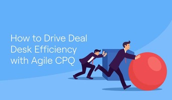 How to Drive Deal Desk Efficiency with Agile CPQ