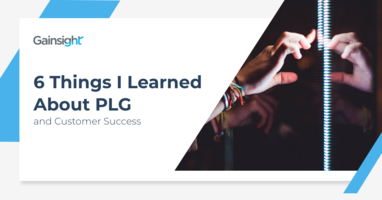 6 Things I Learned About PLG and Customer Success | Customer Success and Product Experience Software | Gainsight