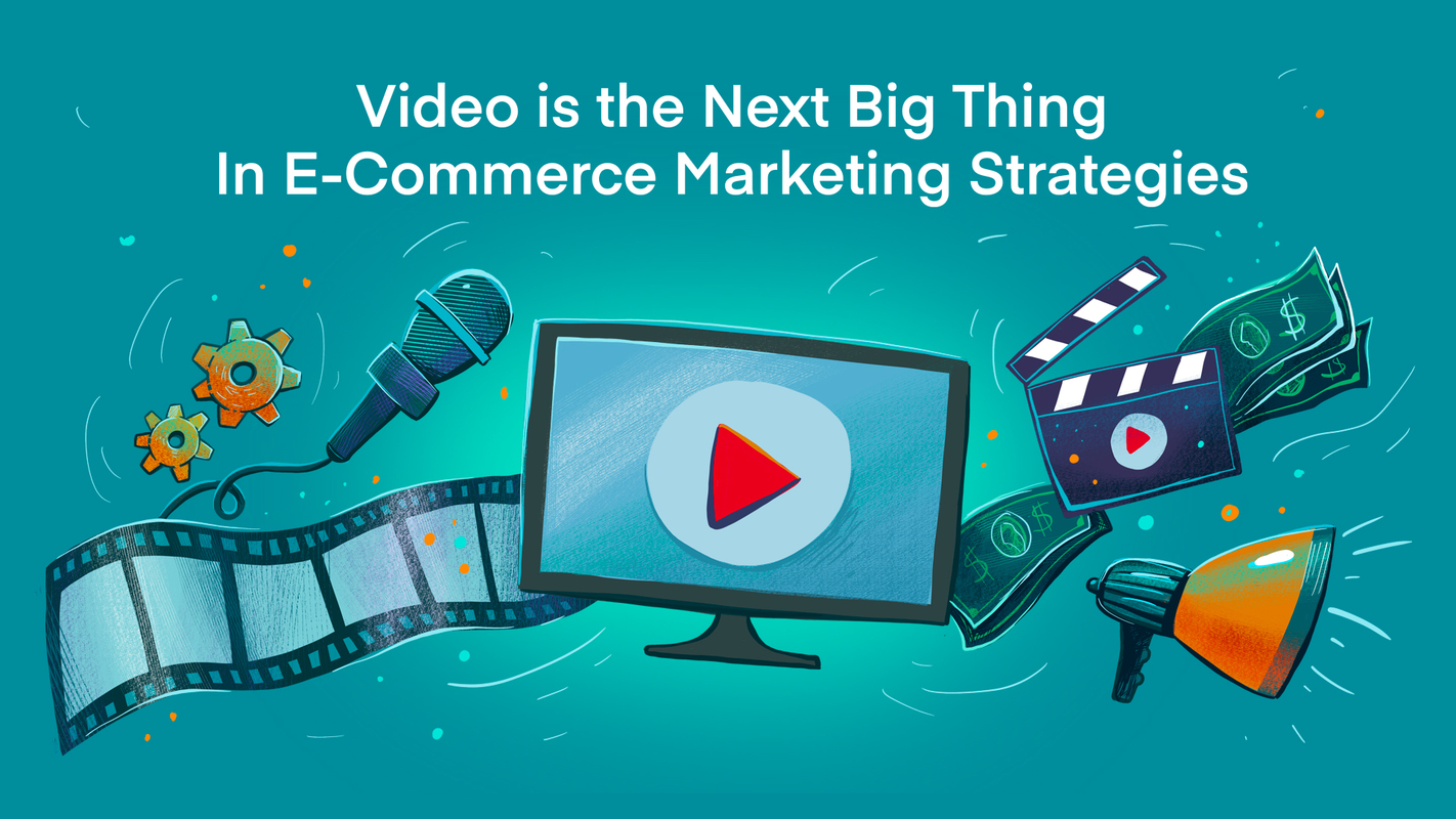 Video is the Next Big Thing In E-Commerce Marketing Strategies