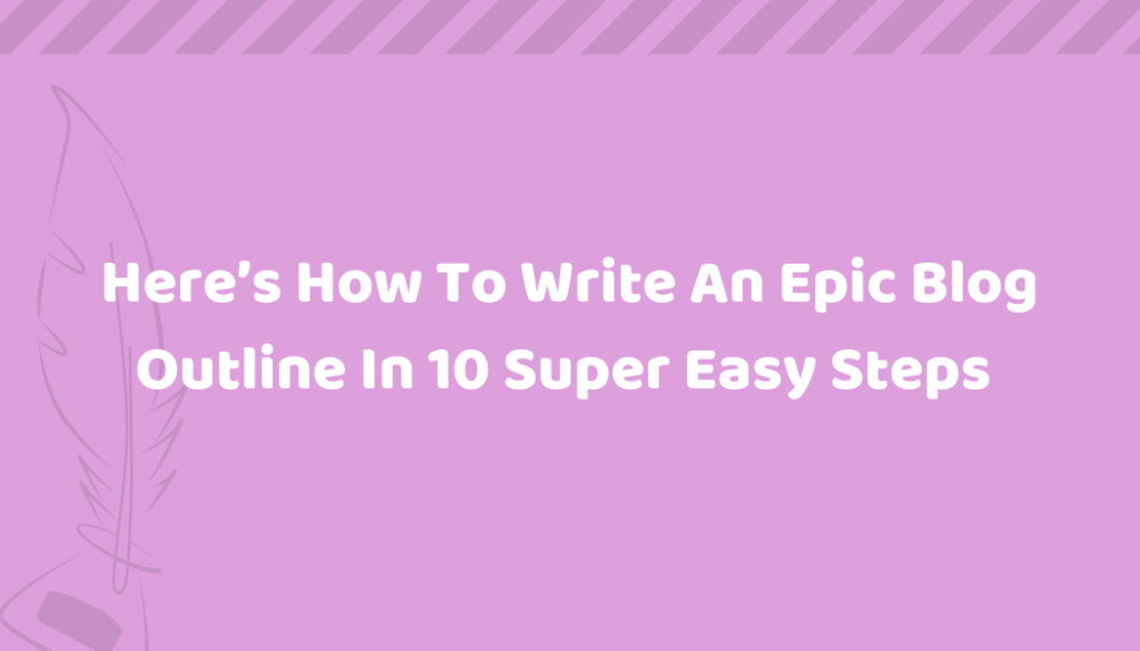 Here's How to Write An Epic Blog Outline in 10 Super Easy Steps