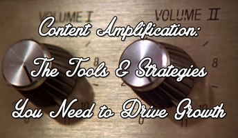 Content Amplification: The Tools & Strategies You Need to Drive Growth