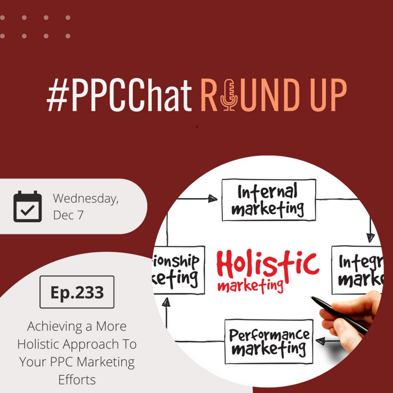 Achieving a More Holistic Approach To Your PPC Marketing Efforts | PPCChat Roundup EP233 | by Anu Adegbola