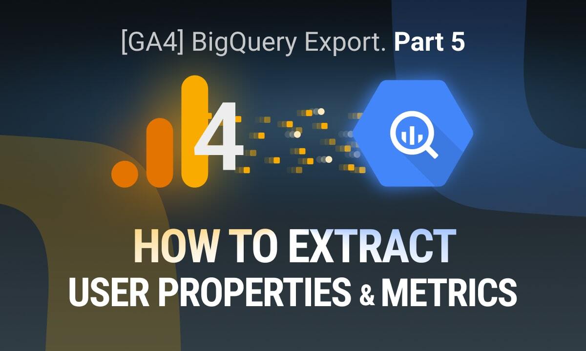 [GA4] BigQuery Export: How to Extract GA4 User Properties and Metrics