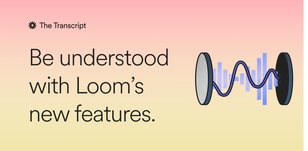 Be understood with Loom: Product updates and advice to get your message across with video