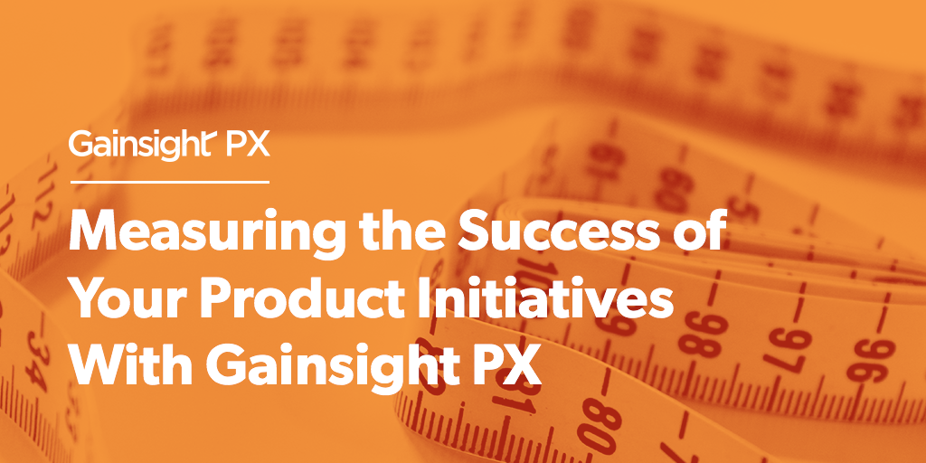 Measuring the Success of Your Product Initiatives With Gainsight PX | Customer Success and Product Experience Software | Gainsight