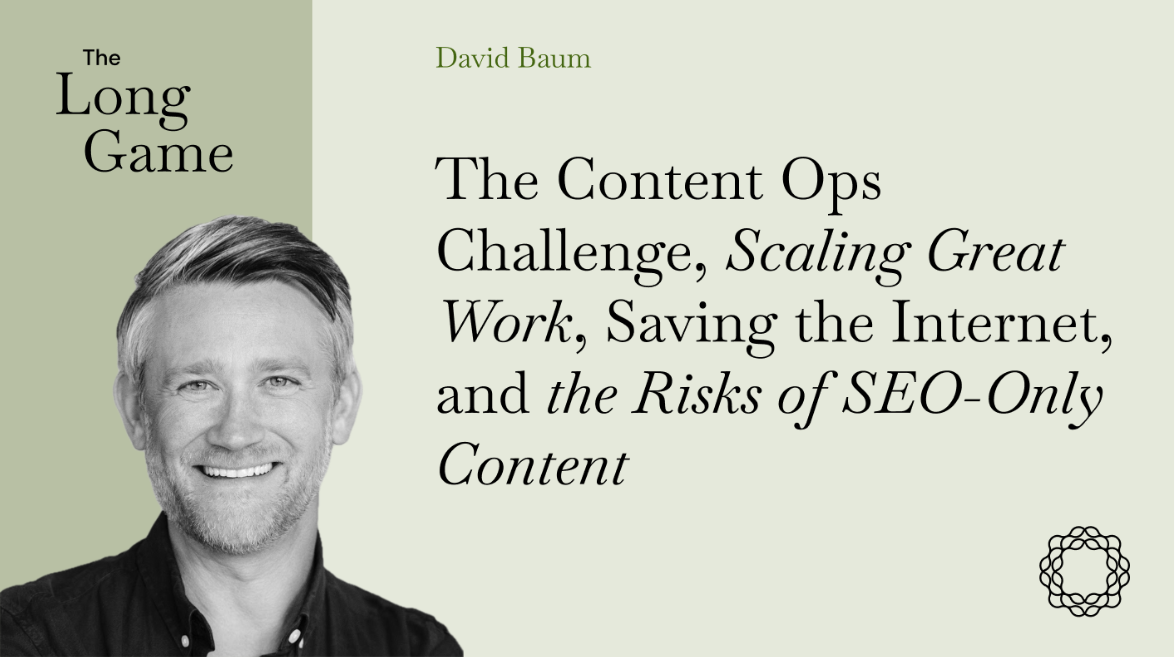 The Content Ops Challenge, Scaling Great Work, Saving the Internet, and the Risks of SEO-Only Content with David Baum (Relato)