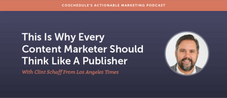 Why Every Content Marketer Should Think Like A Publisher With Clint Schaff From Los Angeles Times [AMP 123]