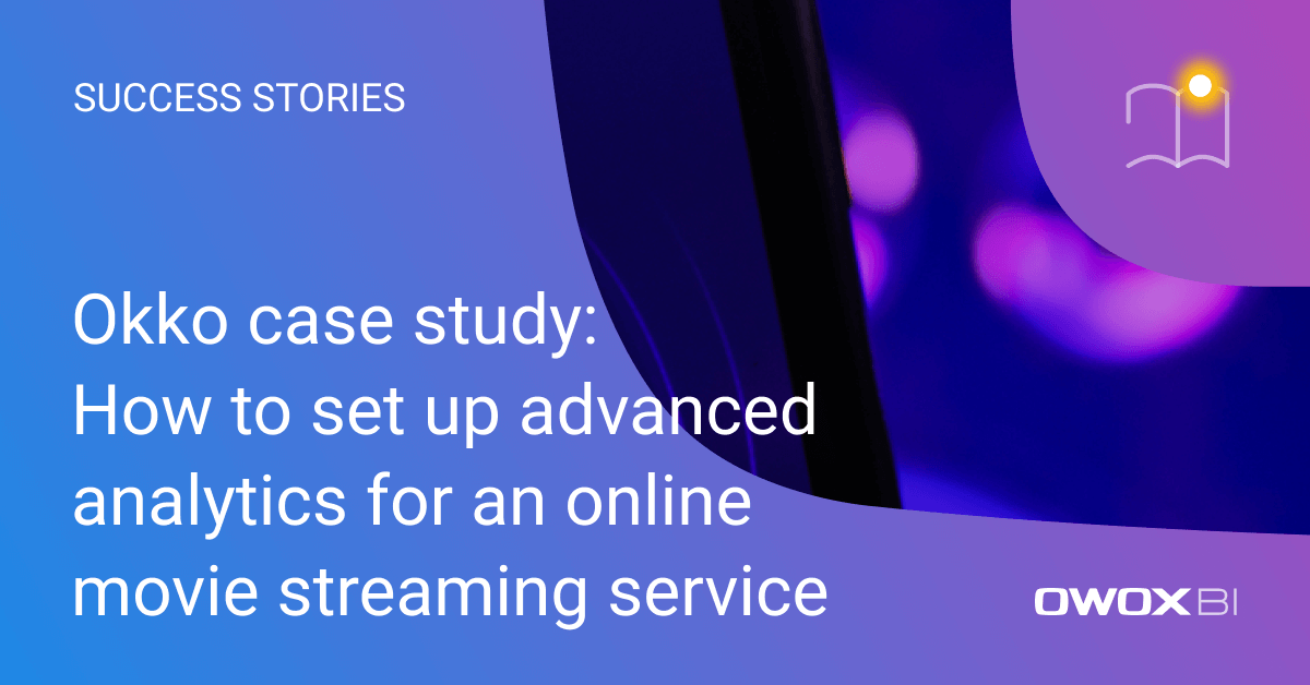 Okko case study: How to set up advanced analytics for an online movie streaming service | OWOX BI