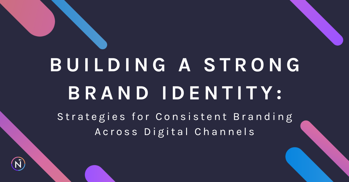 Building a Strong Brand Identity: Strategies for Consistent Branding Across Digital Channels