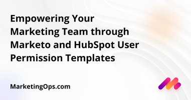 Empowering Your Marketing Team through Marketo and HubSpot User Permission Templates
