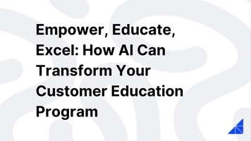 Empower, Educate, Excel: How AI Can Transform Your Customer Education Program