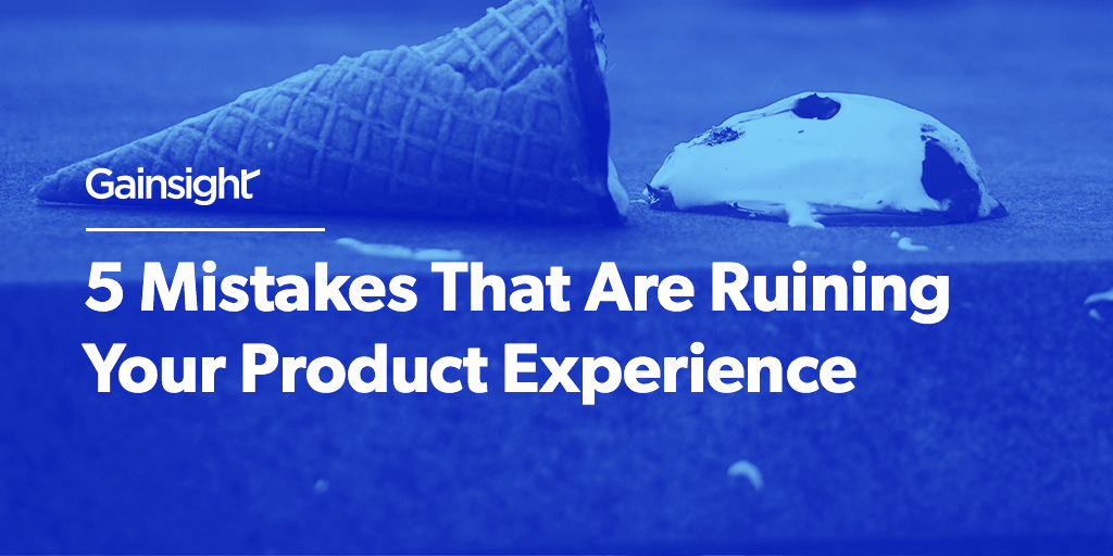 5 Mistakes That Are Ruining Your Product Experience | Customer Success and Product Experience Software | Gainsight