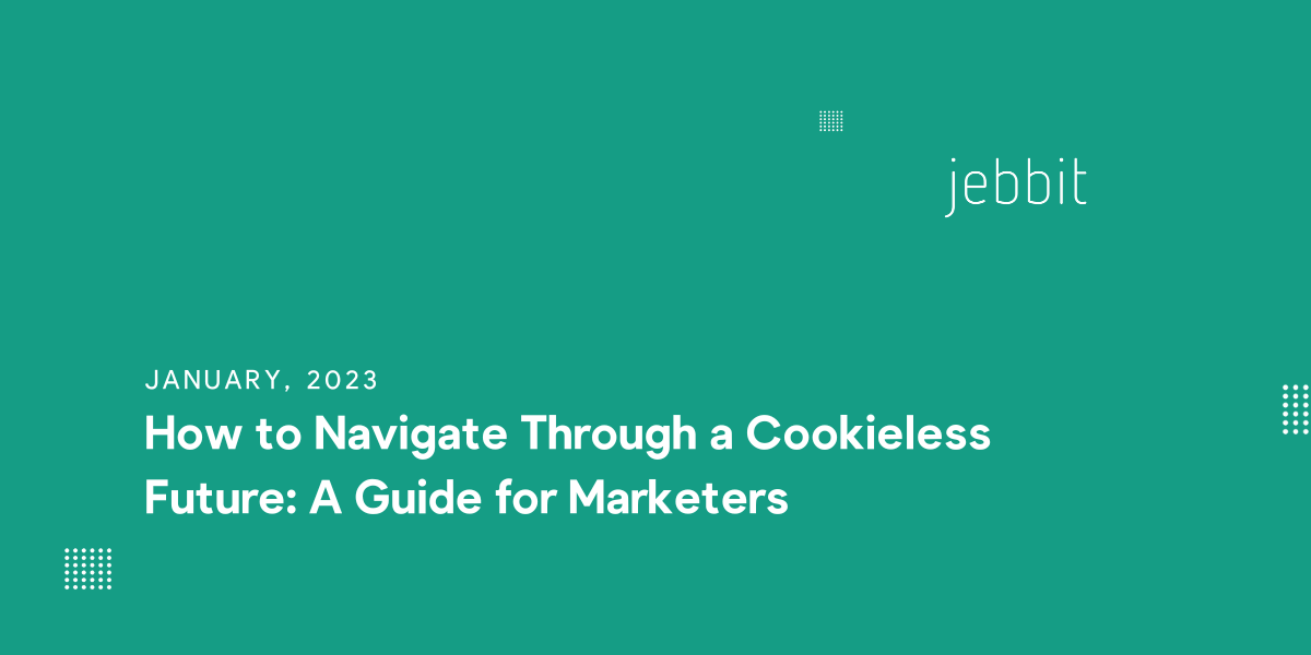How to Navigate Through a Cookieless Future: A Guide for Marketers