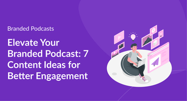 Elevate Your Branded Podcast: 7 Content Ideas for Better Engagement