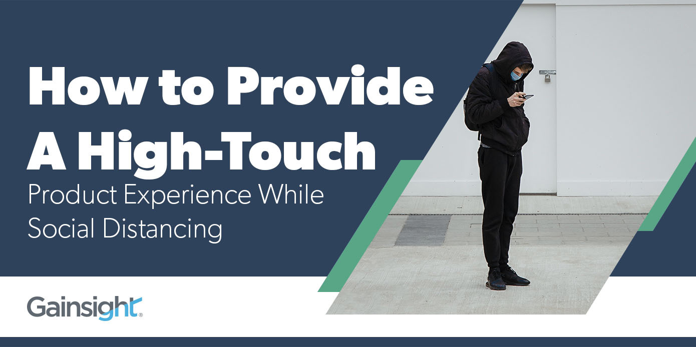 How to Provide a High-Touch Product Experience While Social Distancing | Customer Success and Product Experience Software | Gainsight