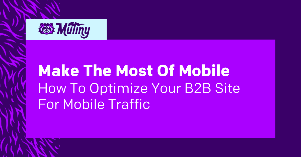 Make The Most Of Mobile: How To Optimize Your B2B Site For Mobile Traffic | Mutiny