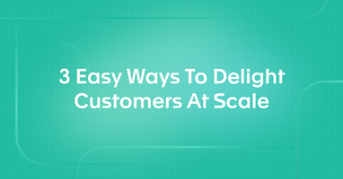 3 Easy Ways To Delight Customers At Scale