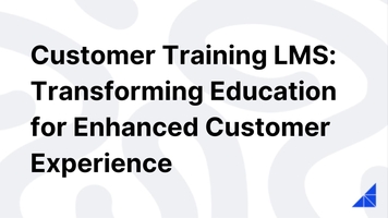 Customer Training LMS: Transforming Education for Enhanced Customer Experience