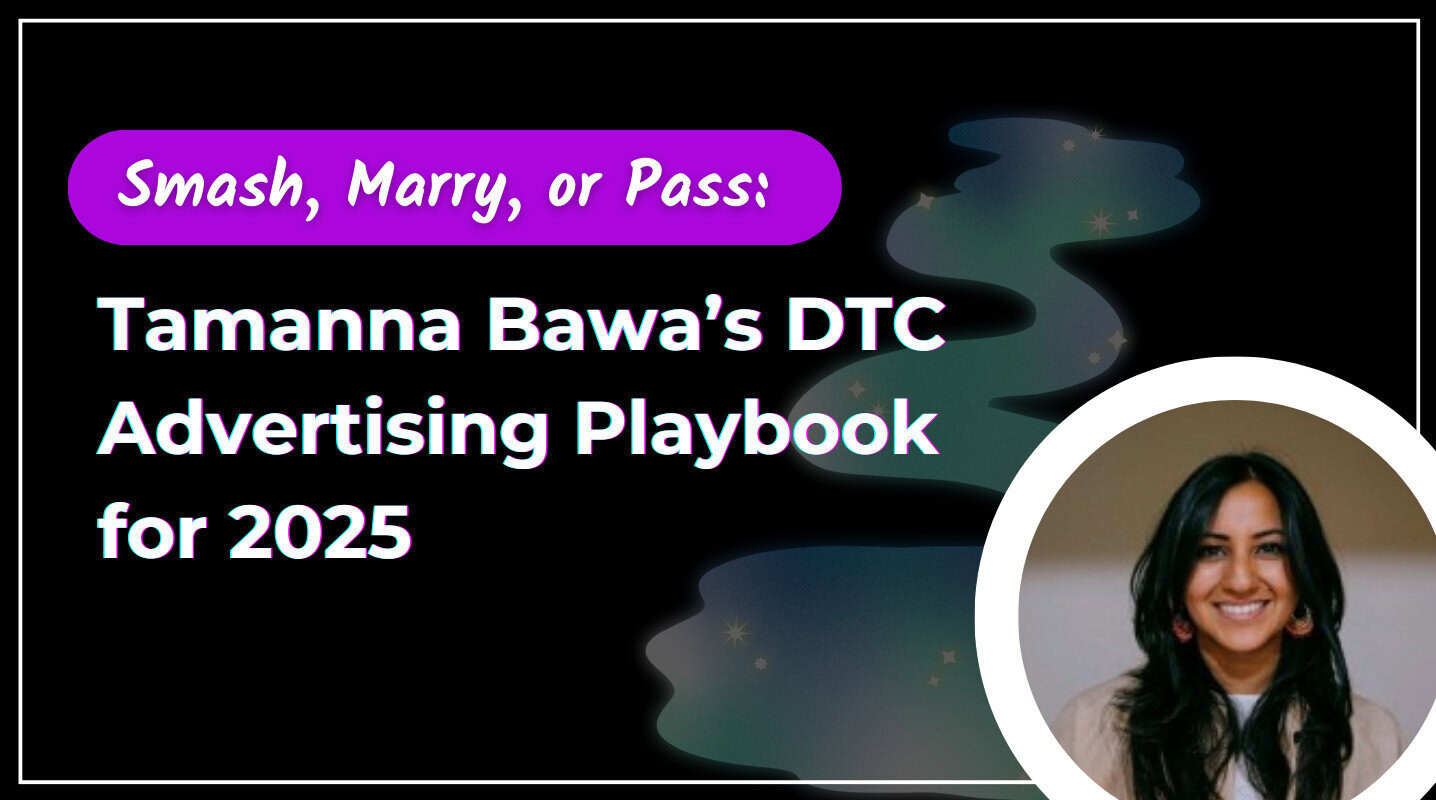 Smash, Marry, or Pass: Tamanna Bawa's DTC Advertising Playbook for 2025
