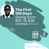 The First 100 Days Going from B2C to B2B with Vyara Ndejuru, Element AI
