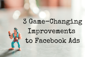 3 Game-Changing Improvements to Facebook Ads