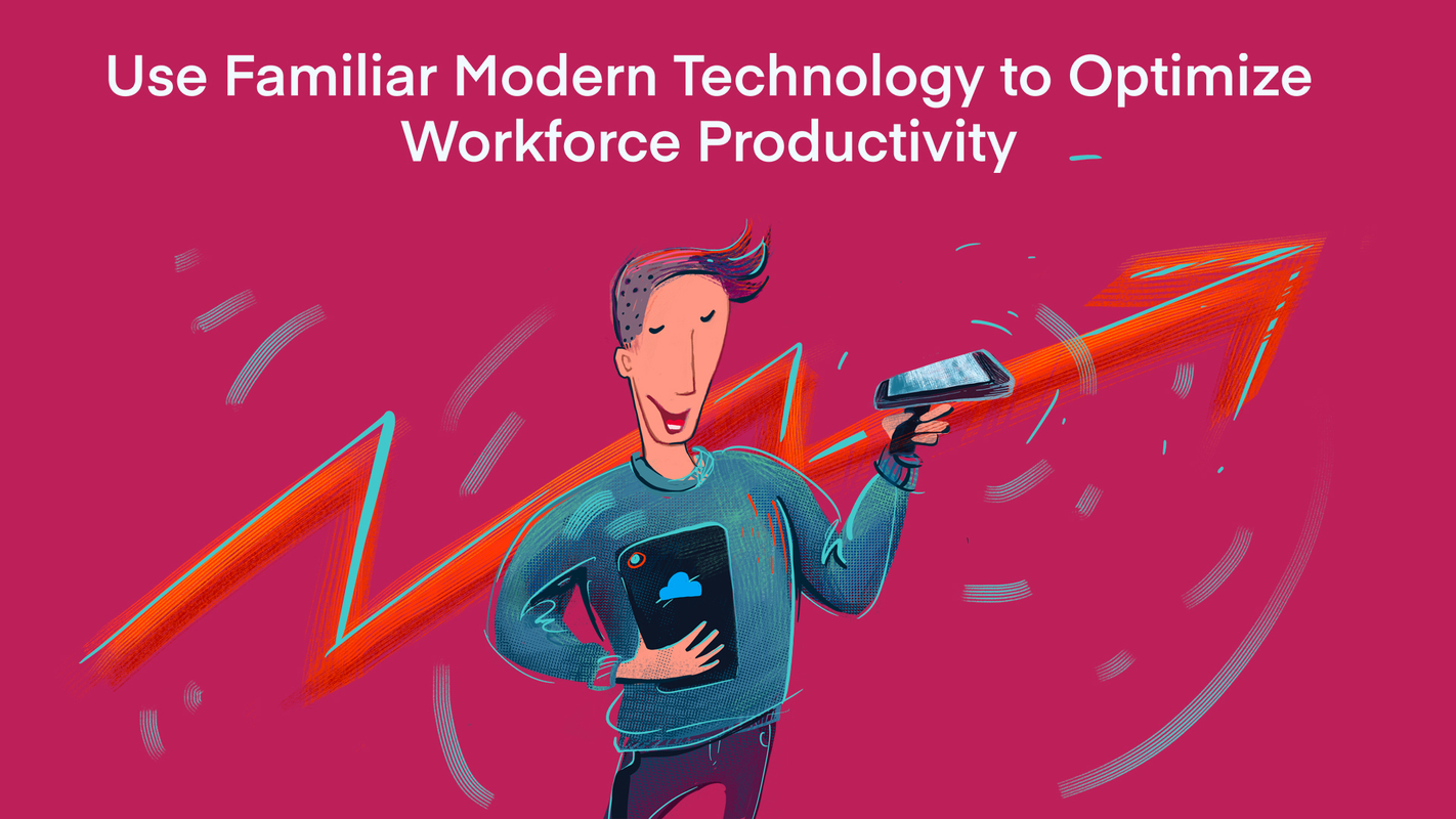 Use Familiar Modern Technology to Optimize Workforce Productivity