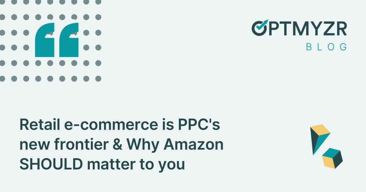 Retail e-commerce is PPC's new frontier & Why Amazon SHOULD matter to you